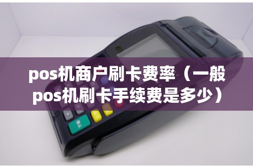 pos機(jī)商戶刷卡費率（一般pos機(jī)刷卡手續(xù)費是多少）